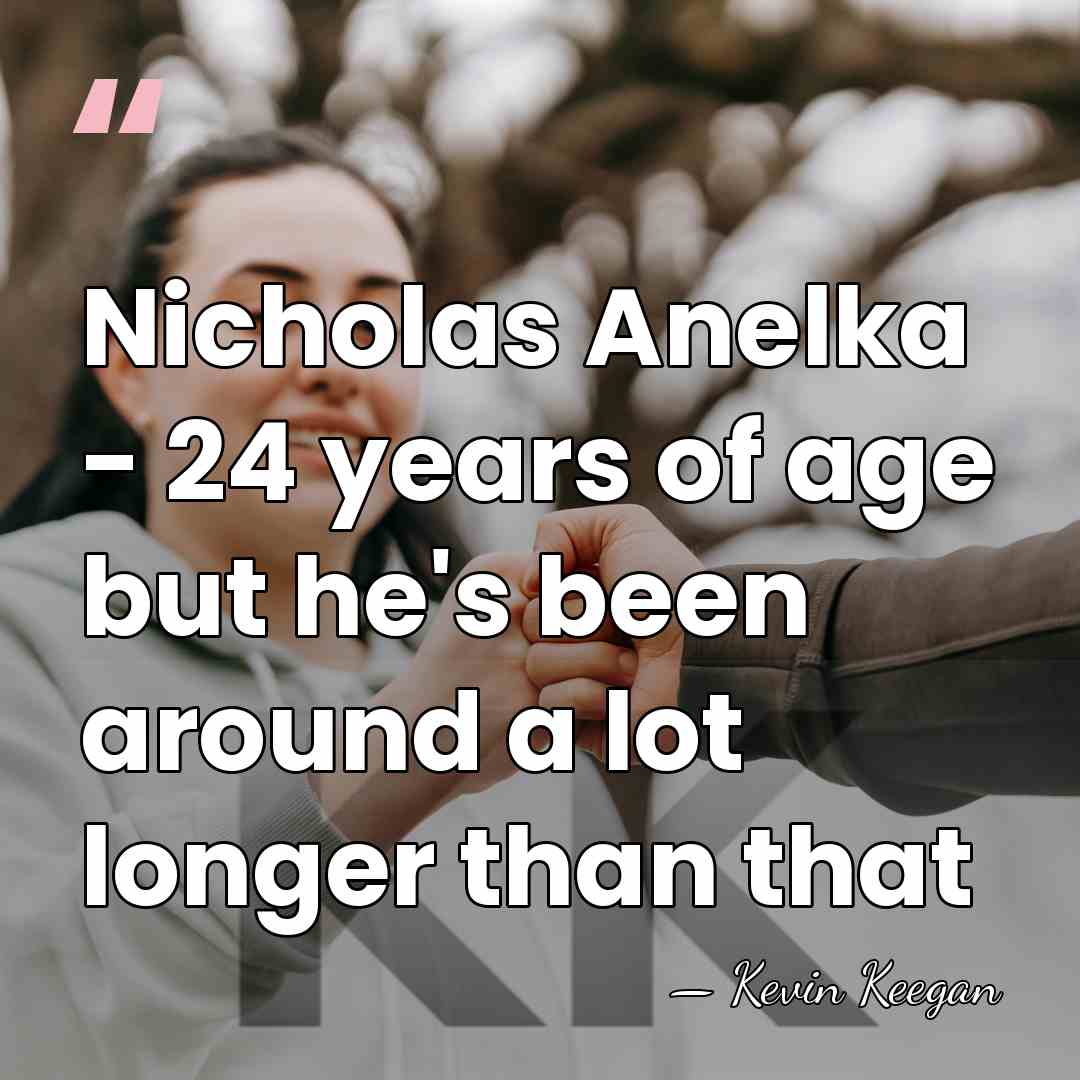 Nicholas Anelka - 24 years of age but he's been around a&hellip; - Kevin Keegan