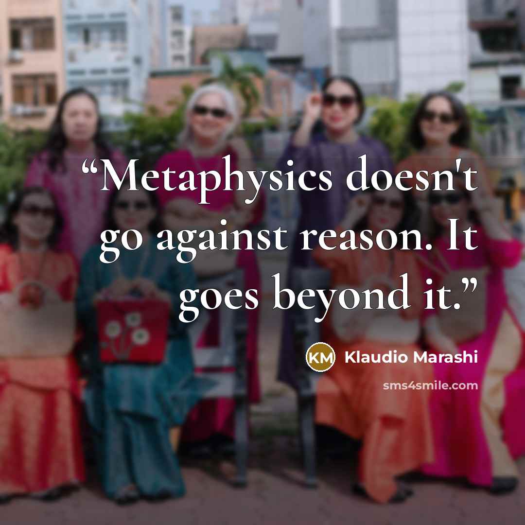 “Metaphysics doesn't go against reason. It goes beyond it.” quote by Klaudio Marashi