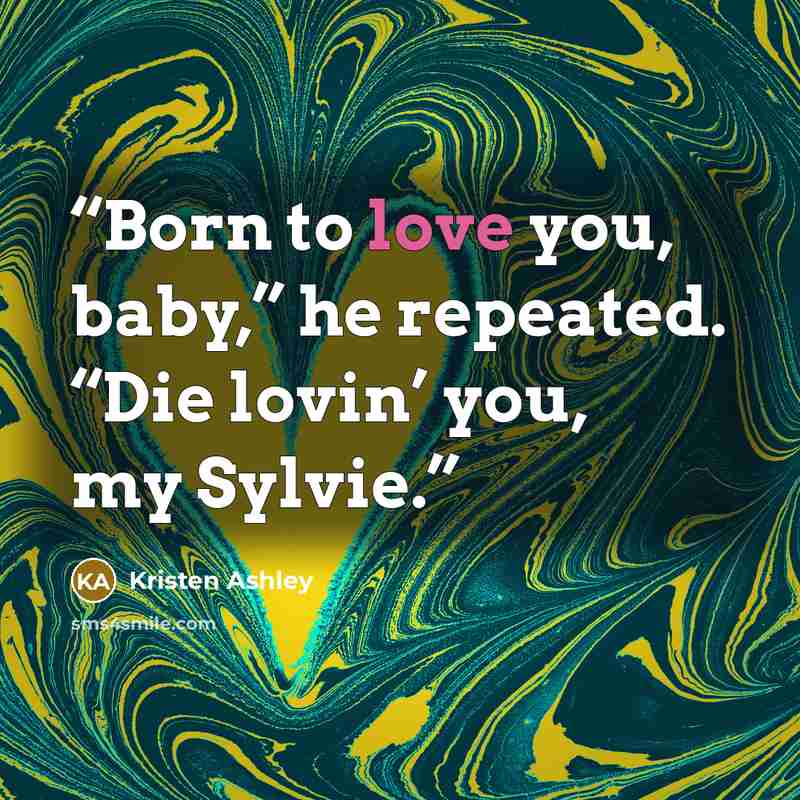 “Born to love you, baby,” he repeated. “Die lovin’ you, my Sylvie.” quote by Kristen Ashley