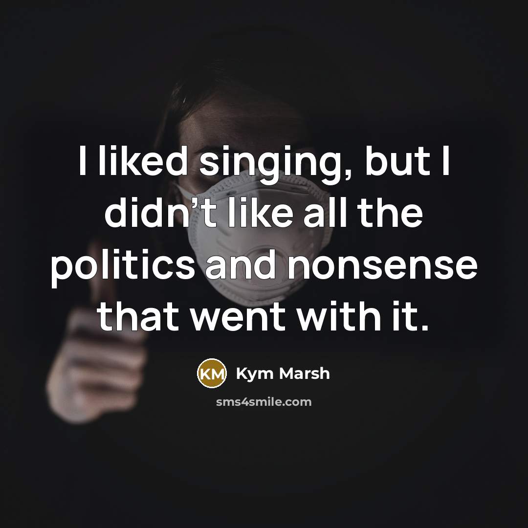 “I liked singing, but I didn't like all the politics…” quote by Kym Marsh