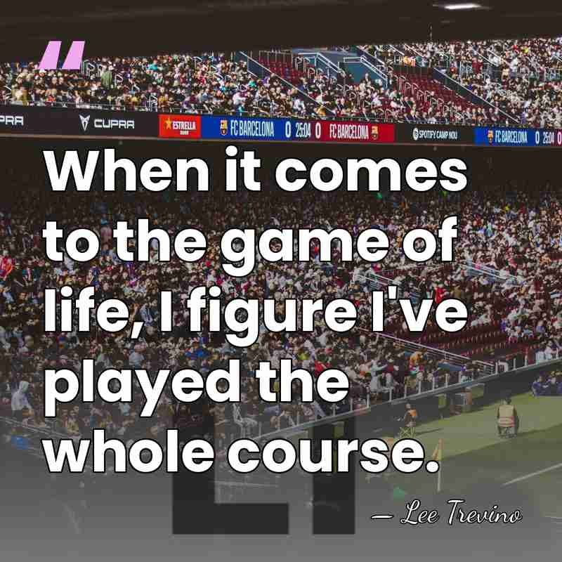 When it comes to the game of life, I figure I've played&hellip; - Lee Trevino