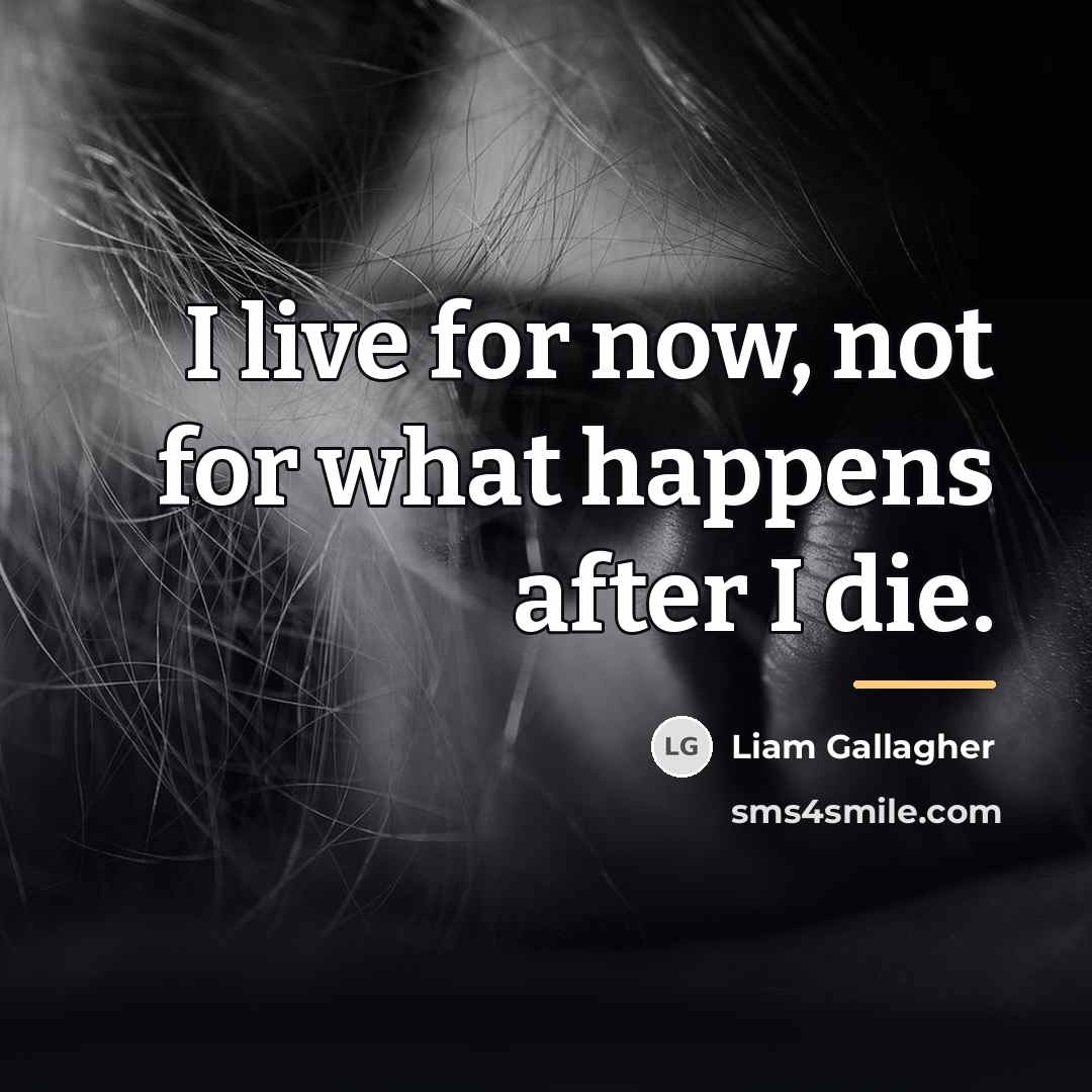 “I live for now, not for what happens after I…” quote by Liam Gallagher