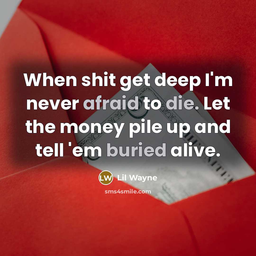 “When shit get deep I'm never afraid to die. Let the money pile up and tell 'em buried alive.” quote by Lil Wayne
