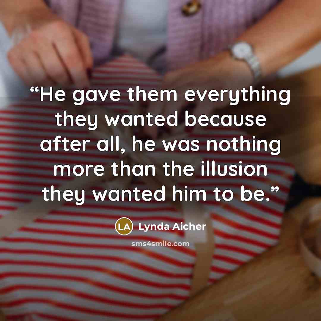 “He gave them everything they wanted because after all, he was nothing more than the illusion they wanted him to be.” quote by Lynda Aicher