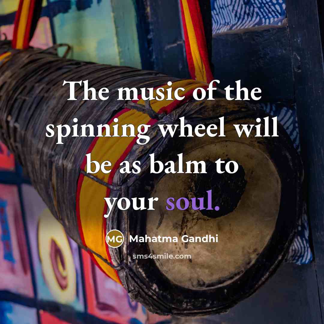 “The music of the spinning wheel will be as balm…” quote by Mahatma Gandhi