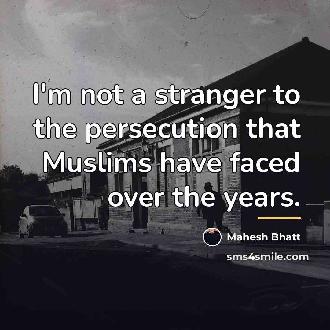 “I'm not a stranger to the persecution that Muslims have…” quote by Mahesh Bhatt