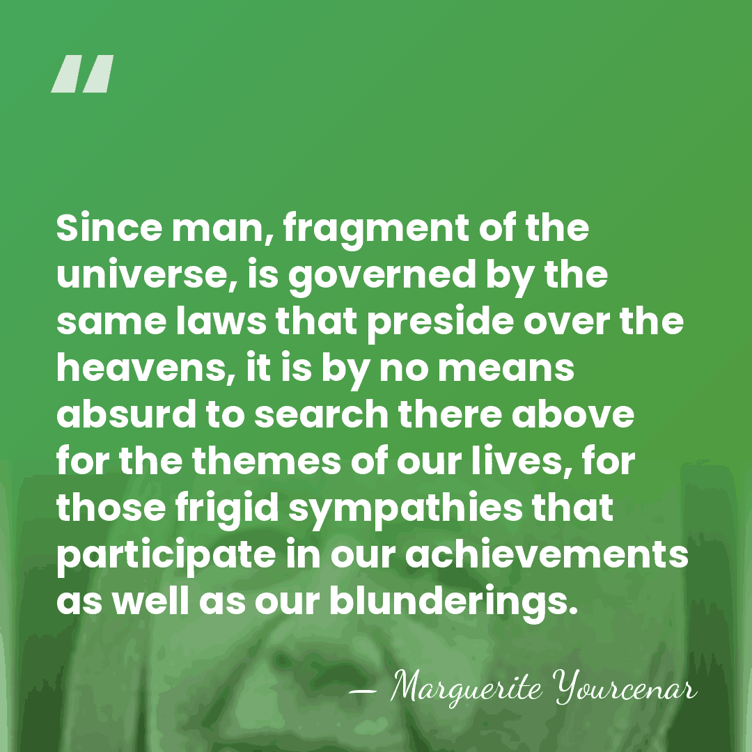 Since man, fragment of the universe, is governed by the same laws&hellip; - Marguerite Yourcenar