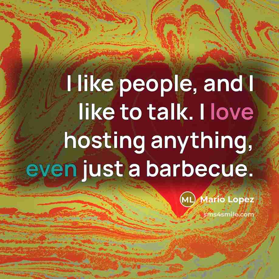 “I like people, and I like to talk. I love hosting anything, even just a barbecue.” quote by Mario Lopez