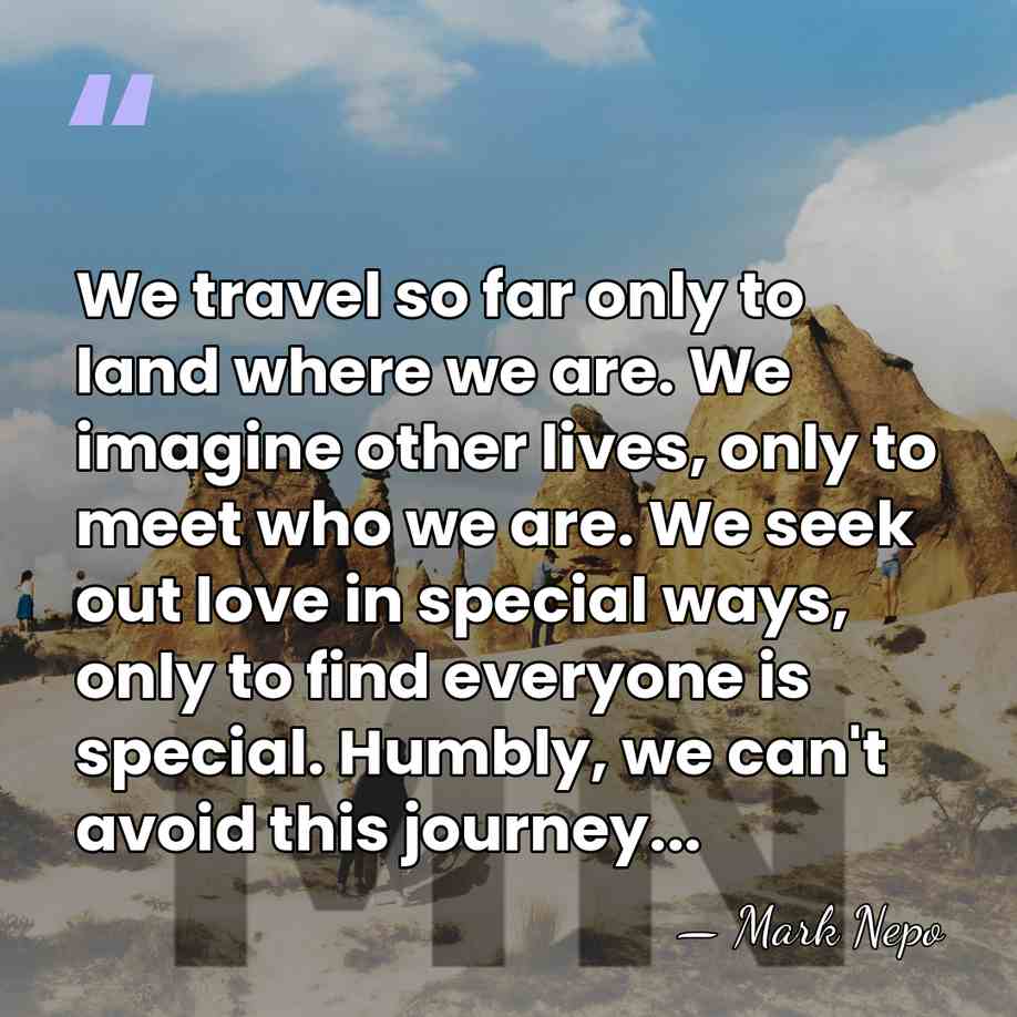 We travel so far only to land where we are. We imagine&hellip; - Mark Nepo
