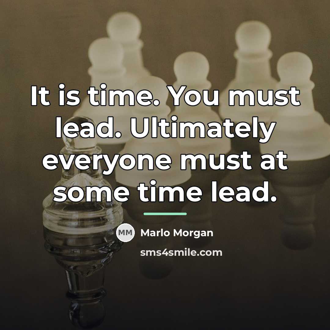 “It is time. You must lead. Ultimately everyone must at…” quote by Marlo Morgan