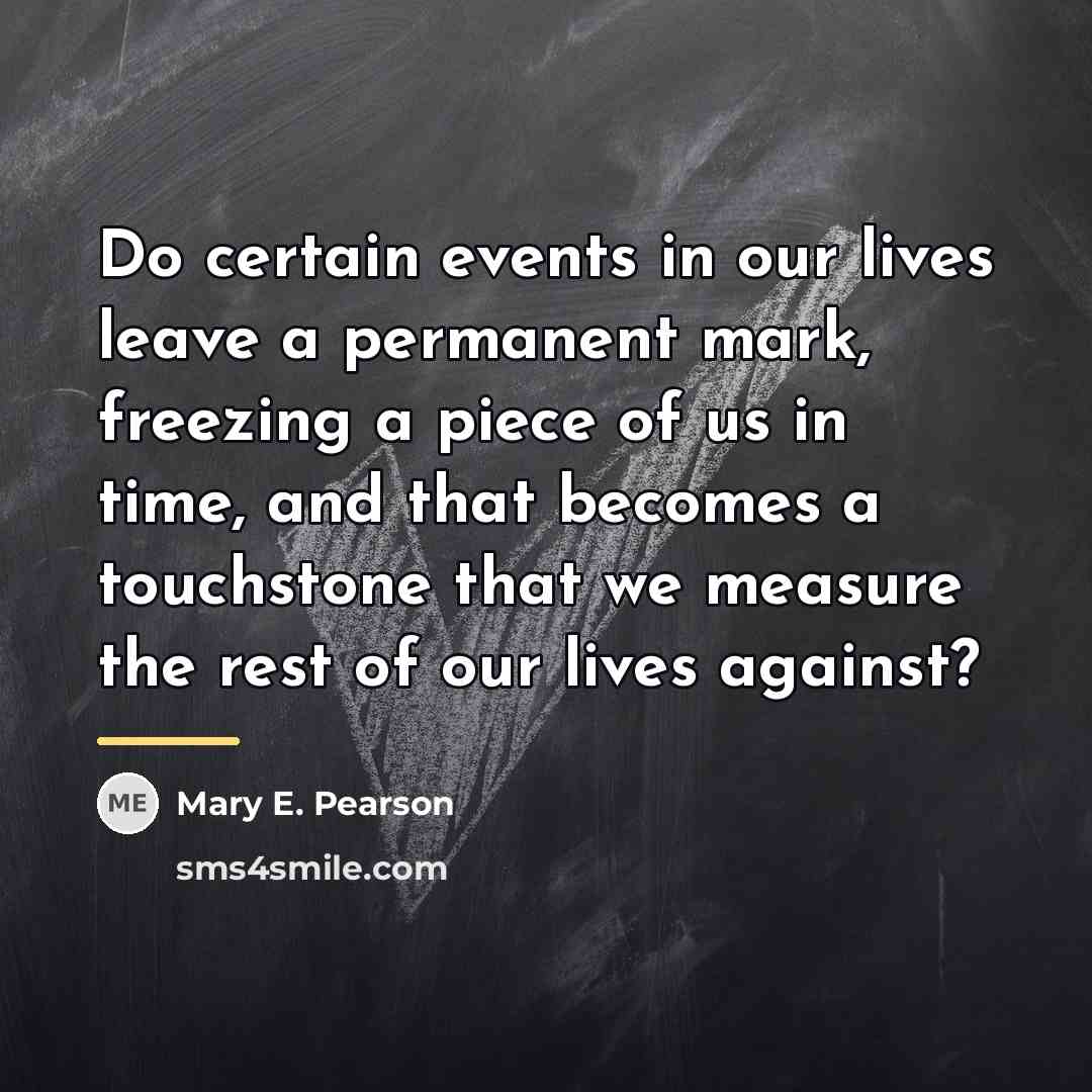 “Do certain events in our lives leave a permanent mark,…” quote by Mary E. Pearson