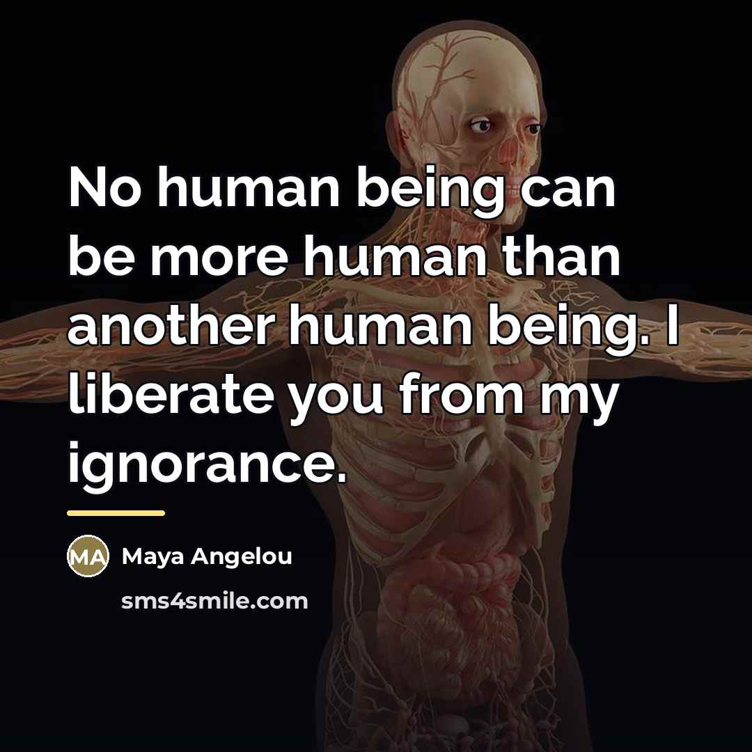 “No human being can be more human than another human…” quote by Maya Angelou