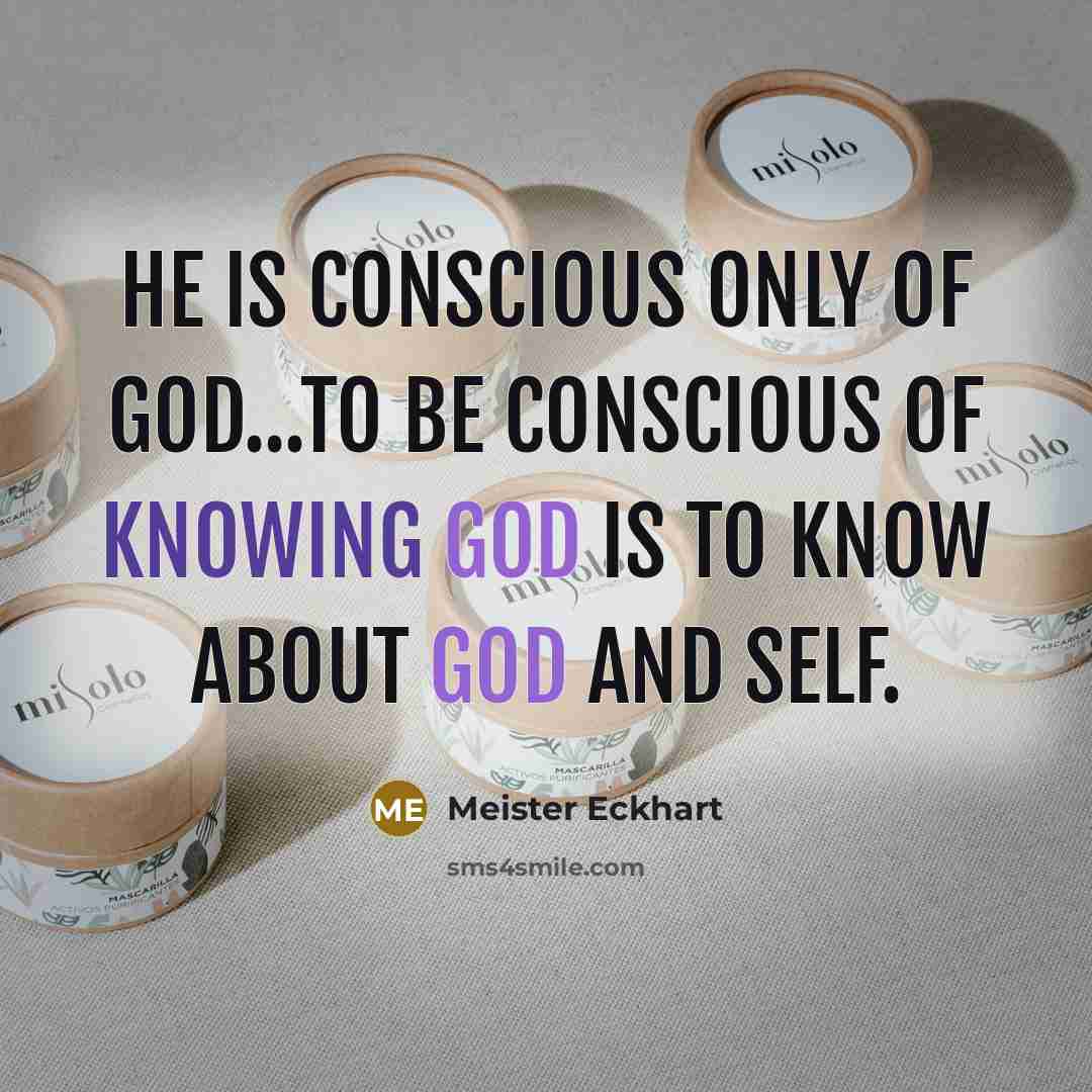 “He is conscious only of God...To be conscious of knowing…” quote by Meister Eckhart
