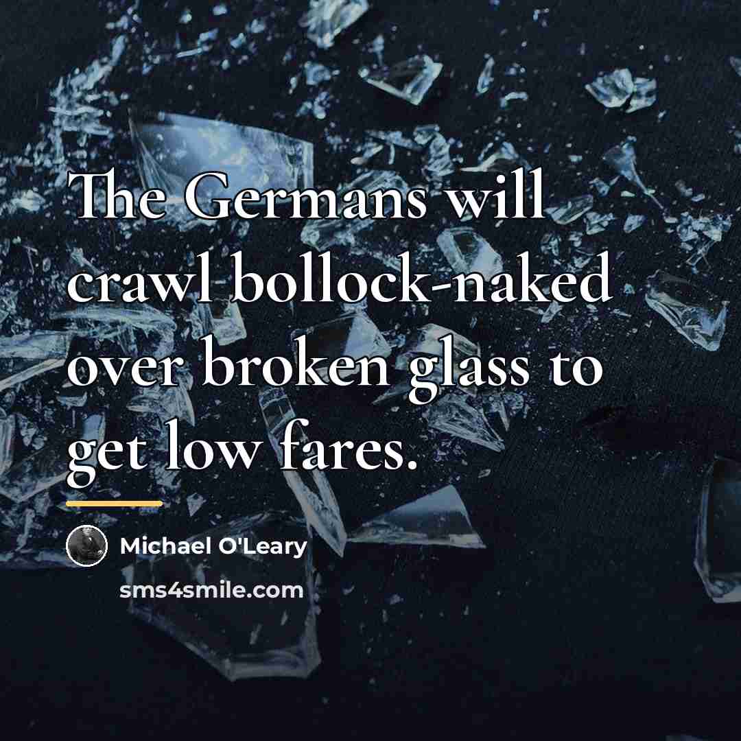 “The Germans will crawl bollock-naked over broken glass to get…” quote by Michael O'Leary