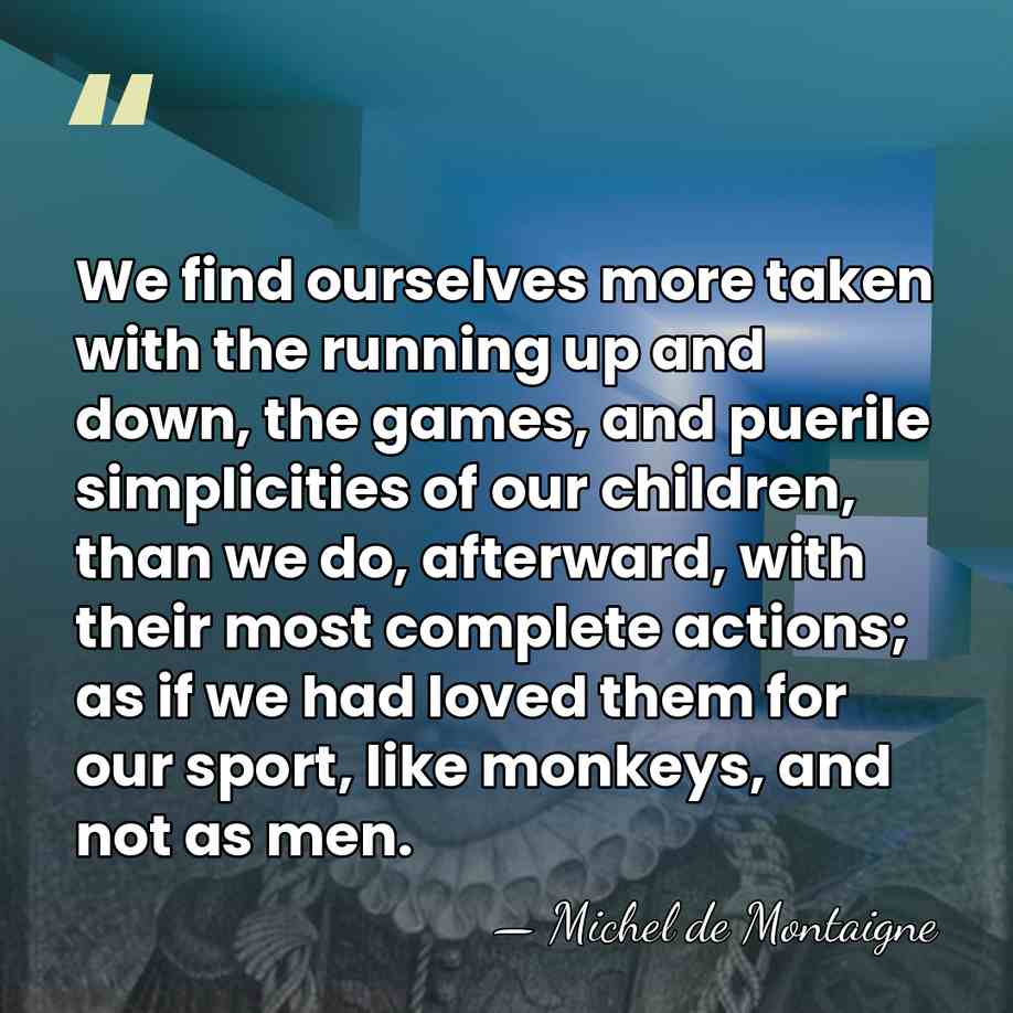 We find ourselves more taken with the running up and down, the&hellip; - Michel de Montaigne