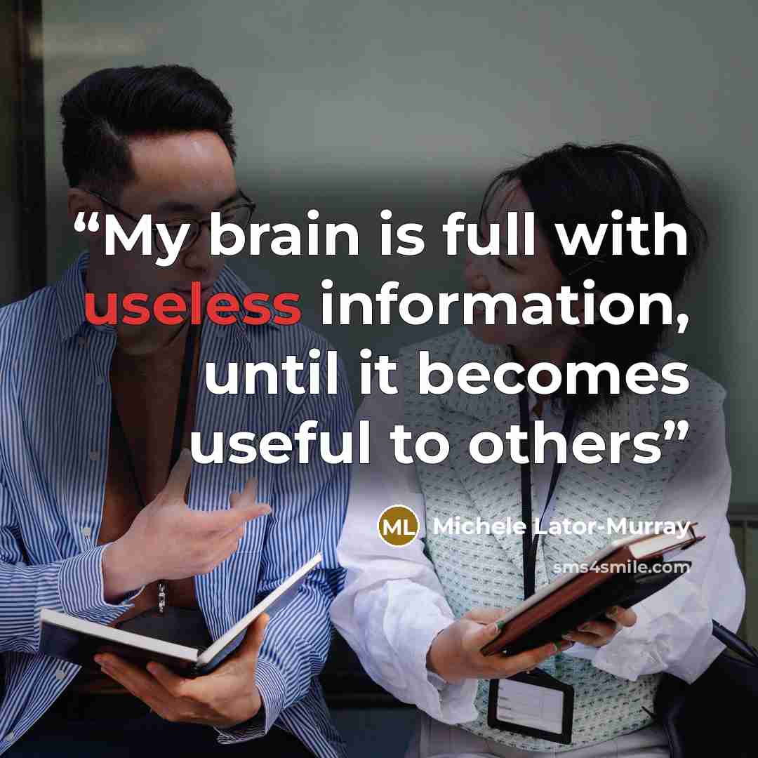 “My brain is full with useless information, until it becomes useful to others” quote by Michele Lator-Murray
