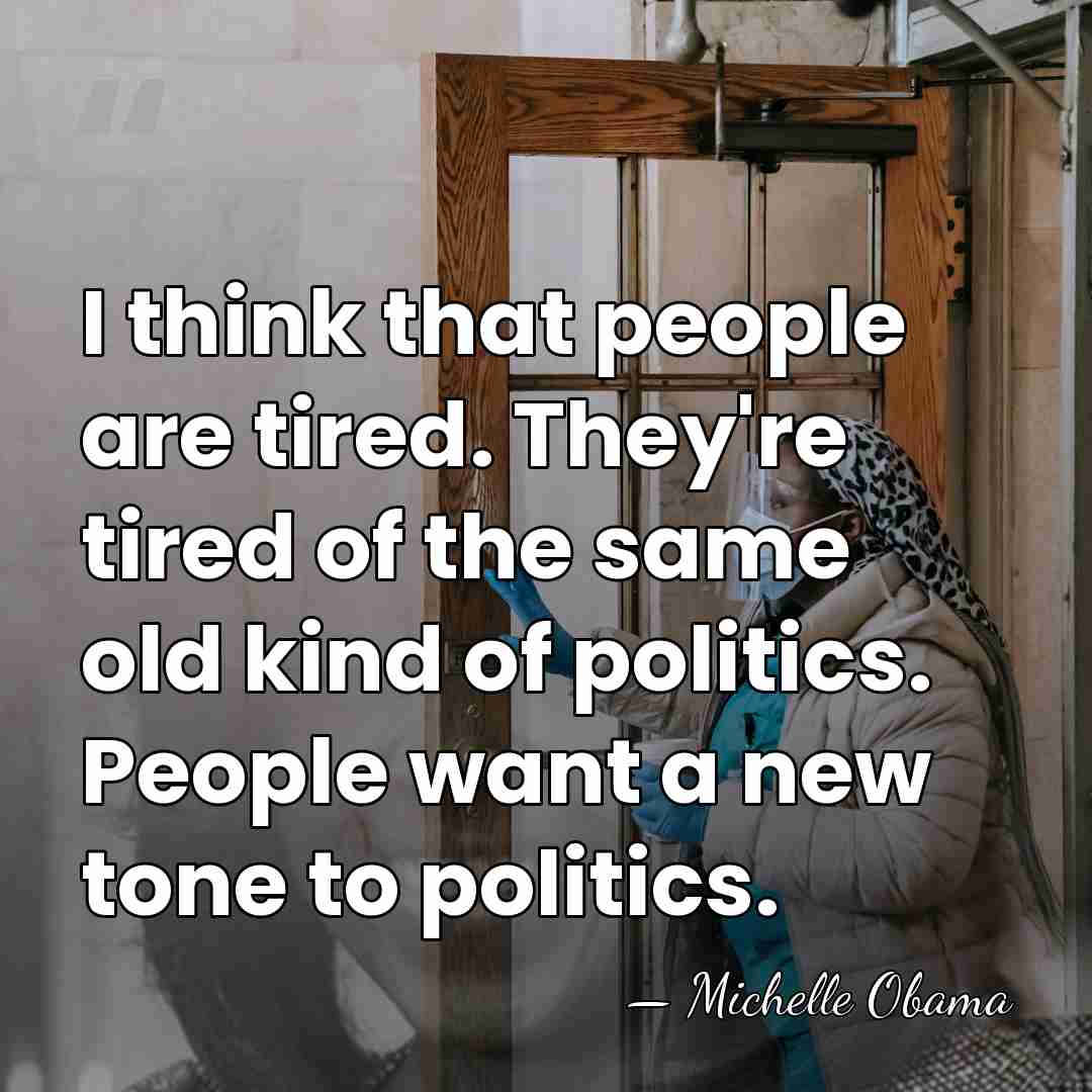 I think that people are tired. They're tired of the same old&hellip; - Michelle Obama