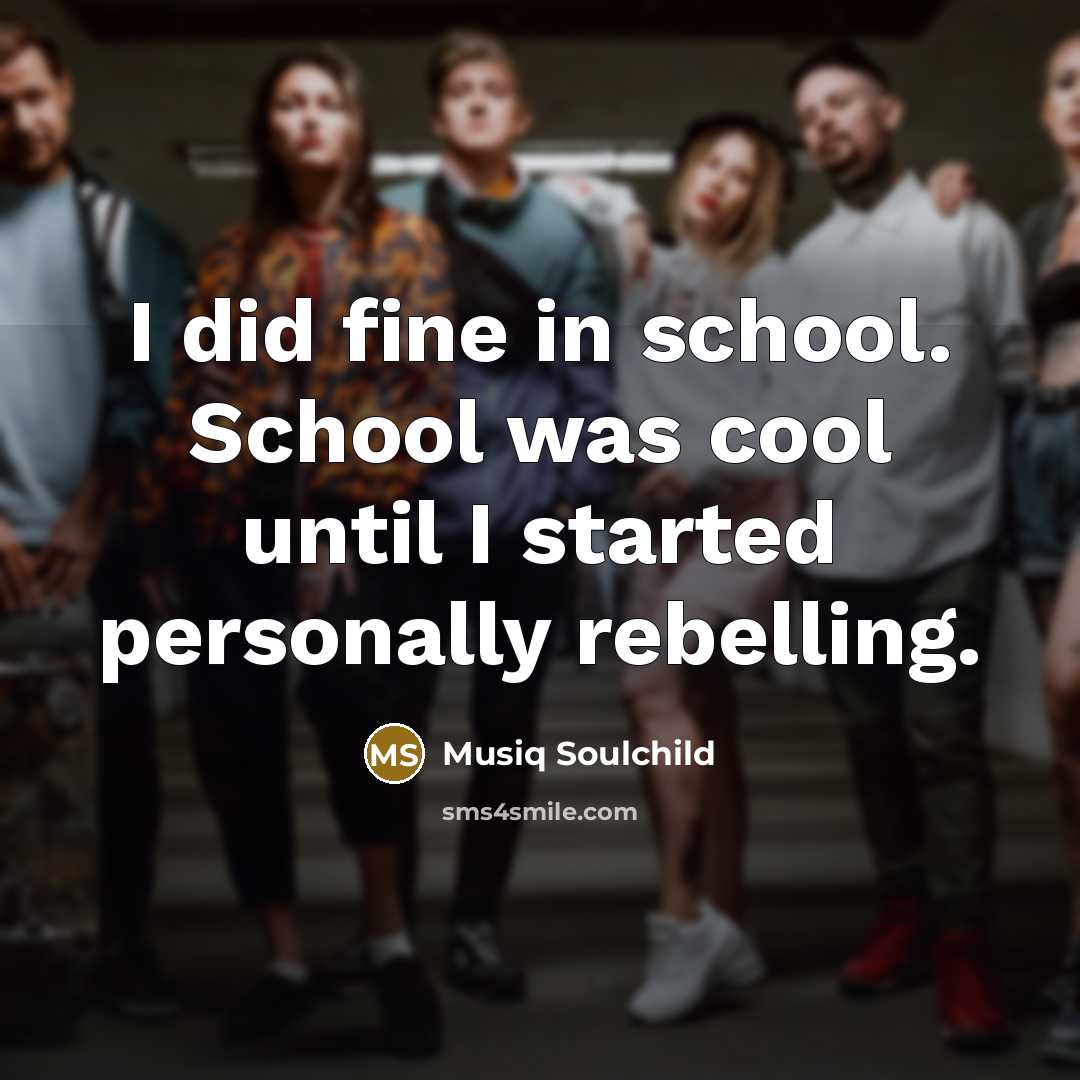 “I did fine in school. School was cool until I…” quote by Musiq Soulchild