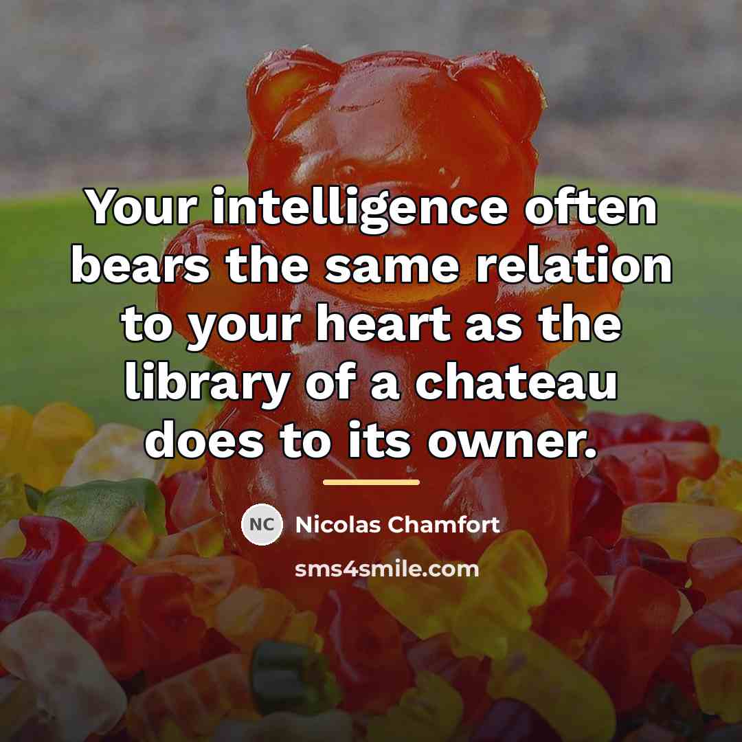 “Your intelligence often bears the same relation to your heart…” quote by Nicolas Chamfort