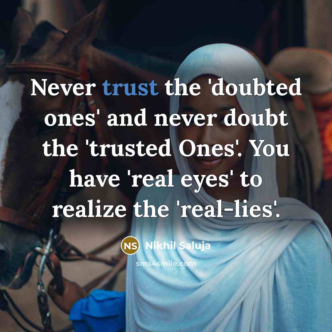 “Never trust the 'doubted ones' and never doubt the 'trusted Ones'. You have 'real eyes' to realize the 'real-lies'.” quote by Nikhil Saluja