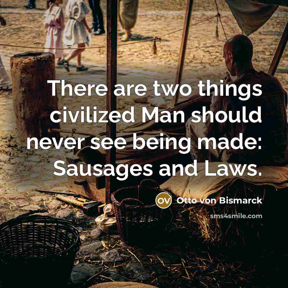 “There are two things civilized Man should never see being…” quote by Otto von Bismarck