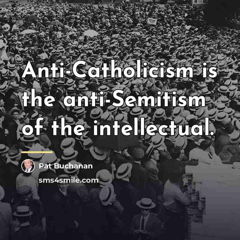 “Anti-Catholicism is the anti-Semitism of the intellectual.…” quote by Pat Buchanan