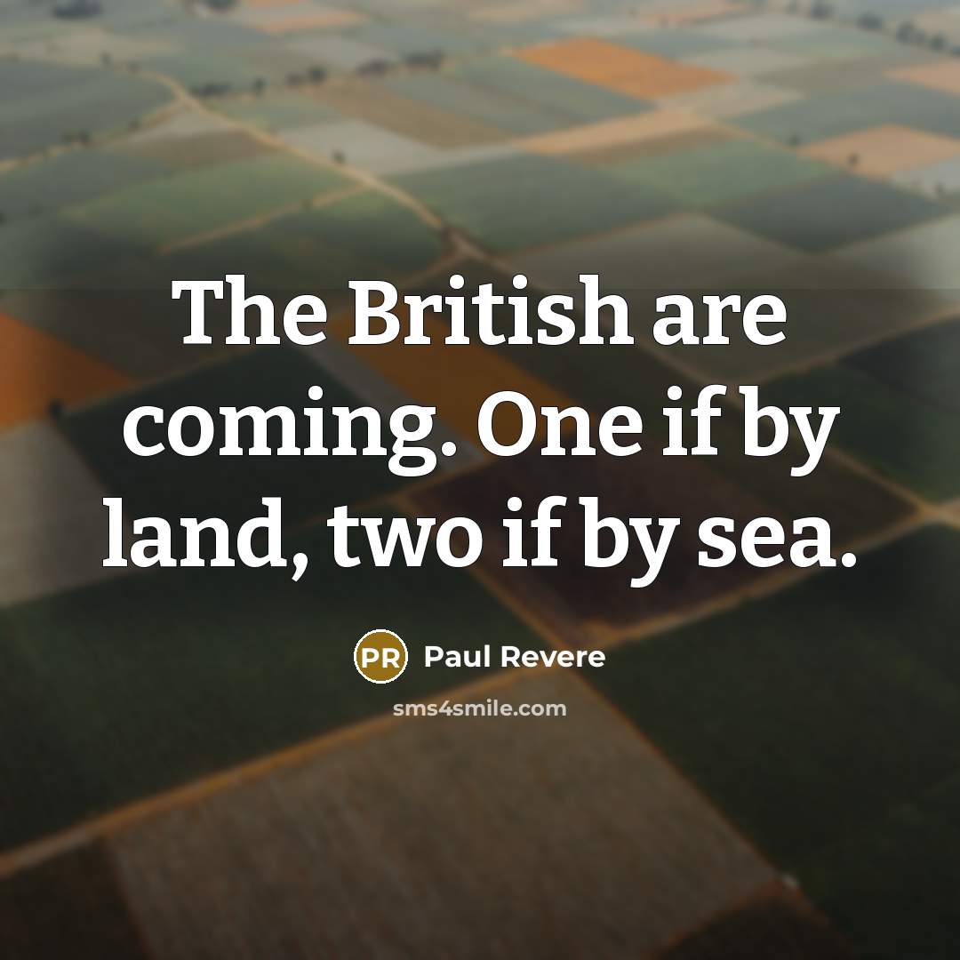 “The British are coming. One if by land, two if…” quote by Paul Revere