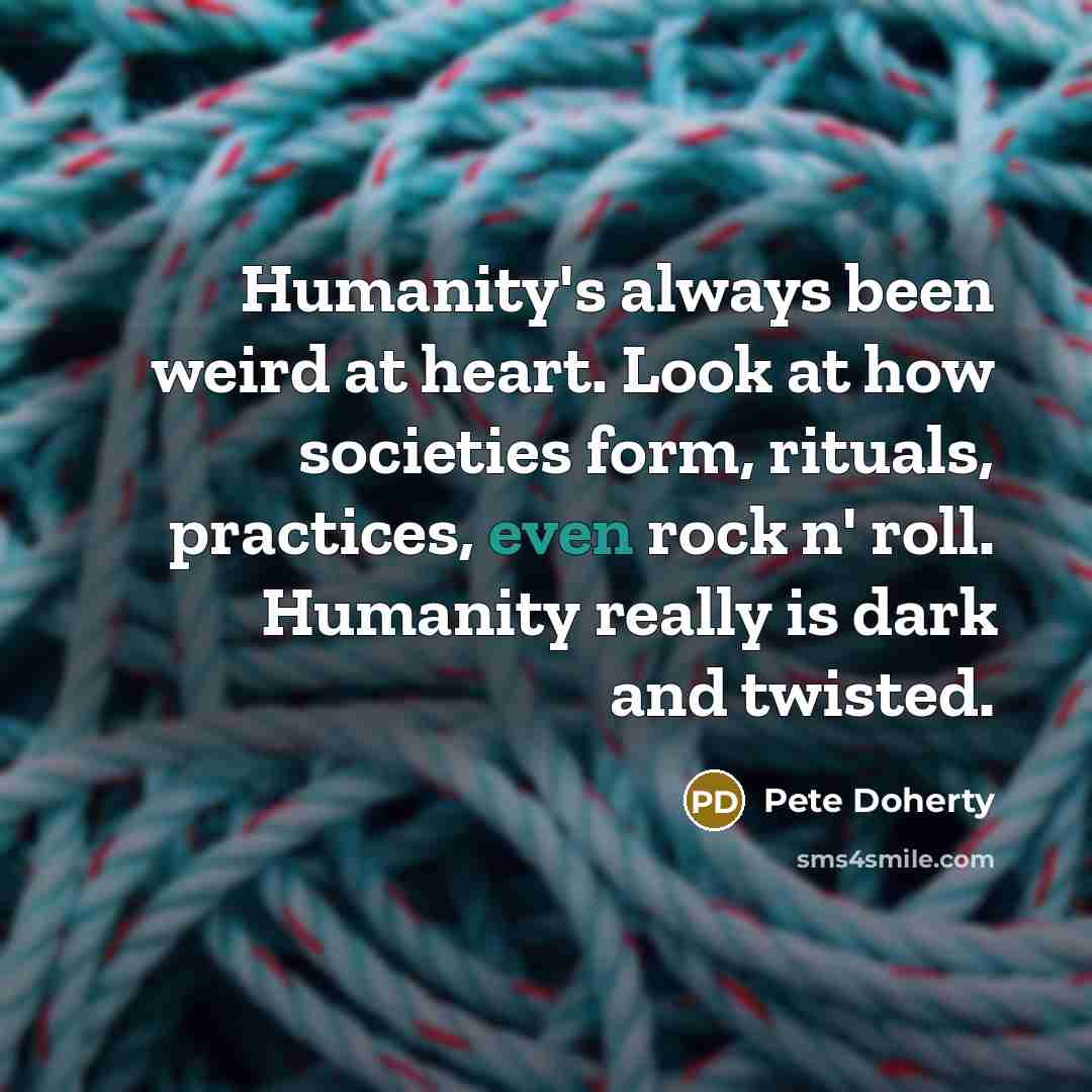 “Humanity's always been weird at heart. Look at how societies…” quote by Pete Doherty