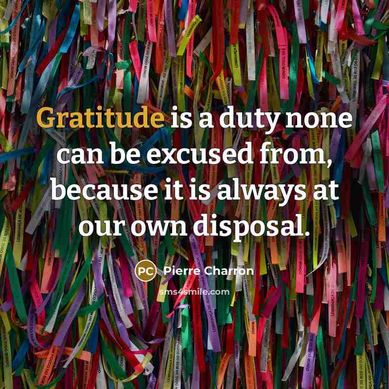 “Gratitude is a duty none can be excused from, because…” quote by Pierre Charron