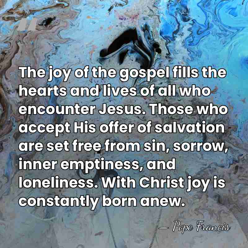The joy of the gospel fills the hearts and lives of all&hellip; - Pope Francis
