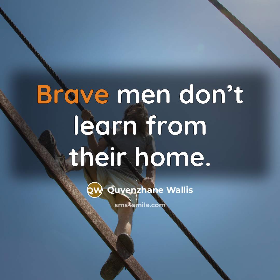 “Brave men don’t learn from their home.…” quote by Quvenzhane Wallis