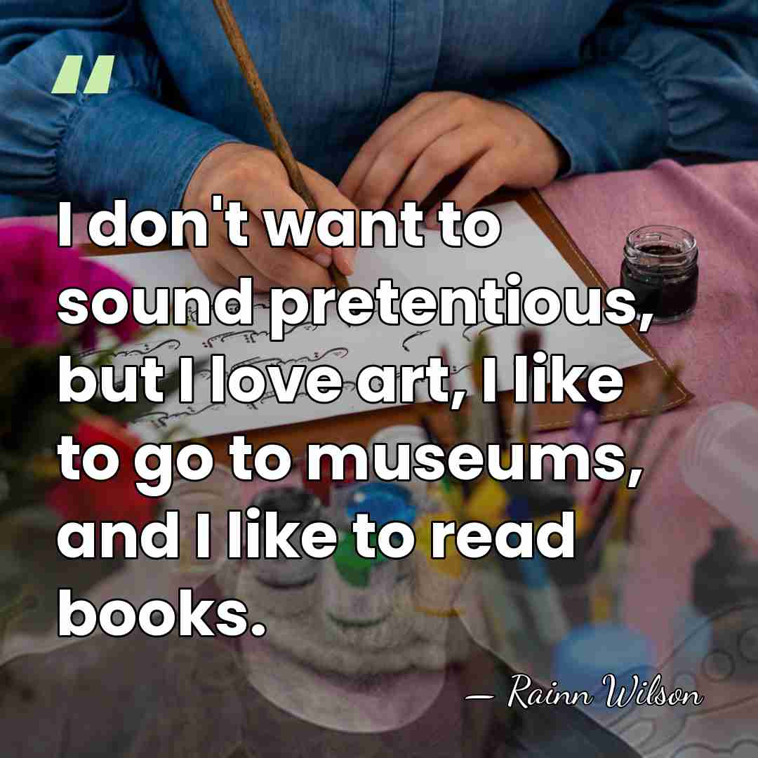 I don't want to sound pretentious, but I love art, I like&hellip; - Rainn Wilson
