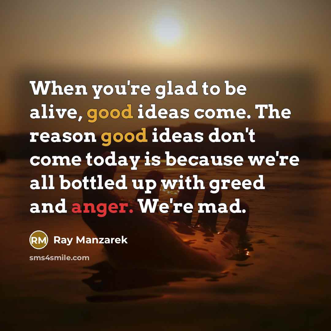 “When you're glad to be alive, good ideas come. The…” quote by Ray Manzarek
