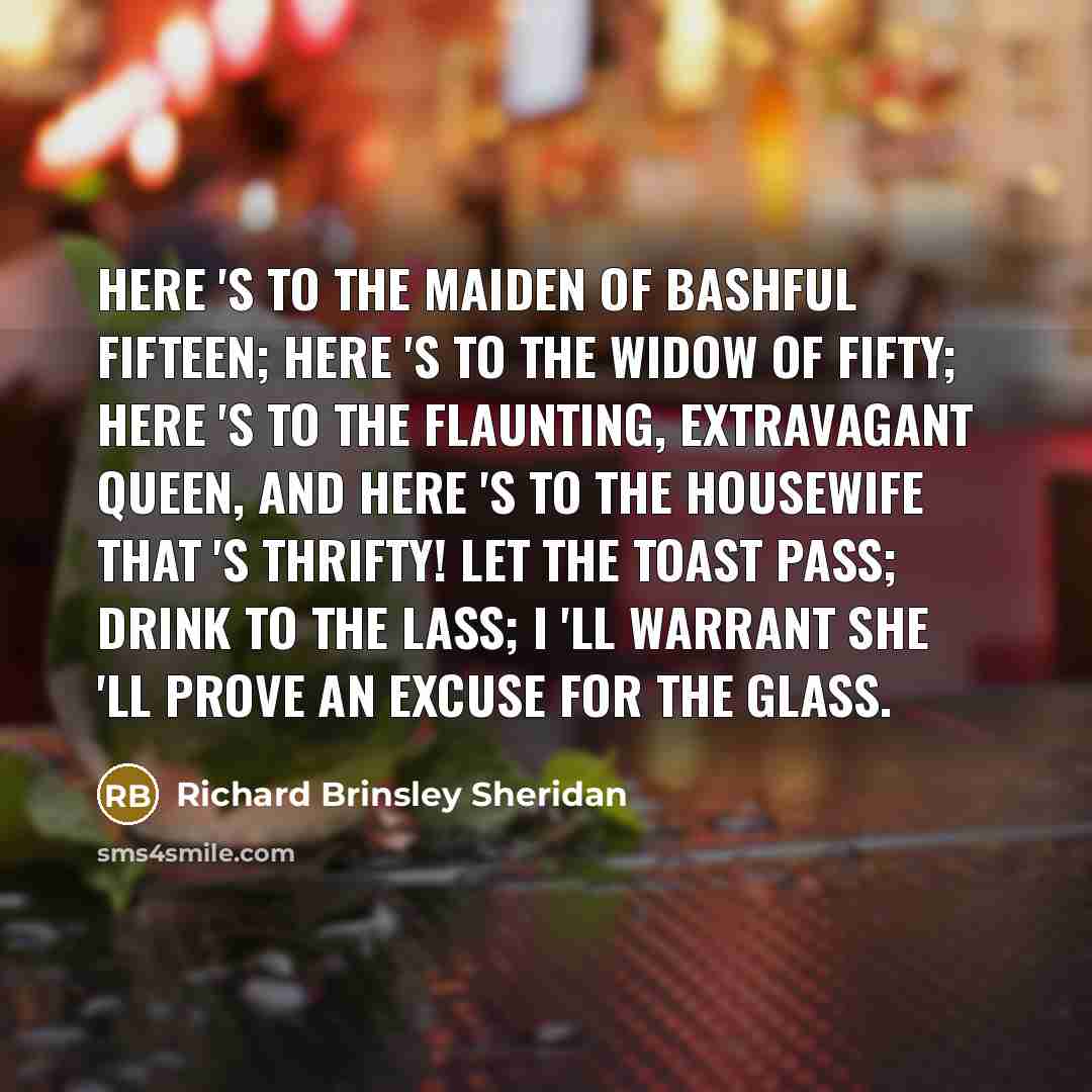 “Here 's to the maiden of bashful fifteen; Here 's…” quote by Richard Brinsley Sheridan
