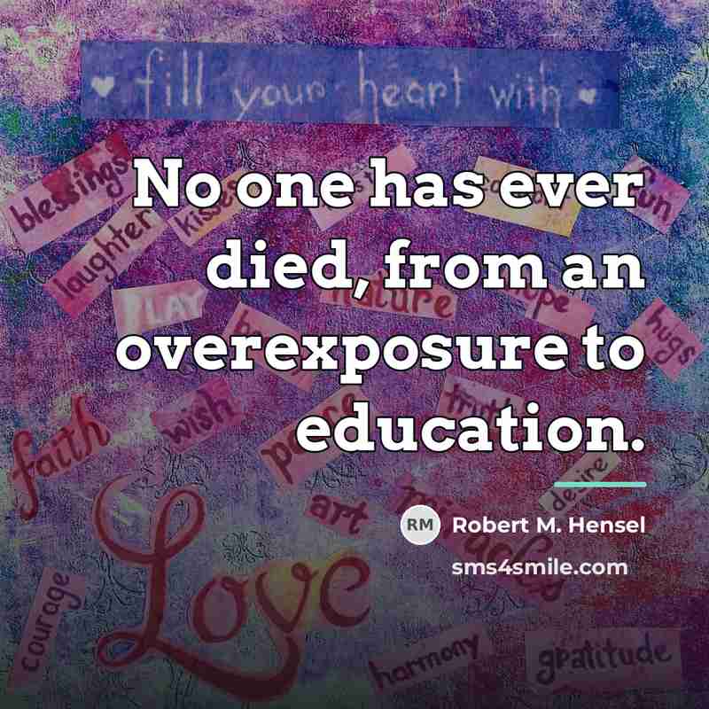 “No one has ever died, from an overexposure to education.…” quote by Robert M. Hensel