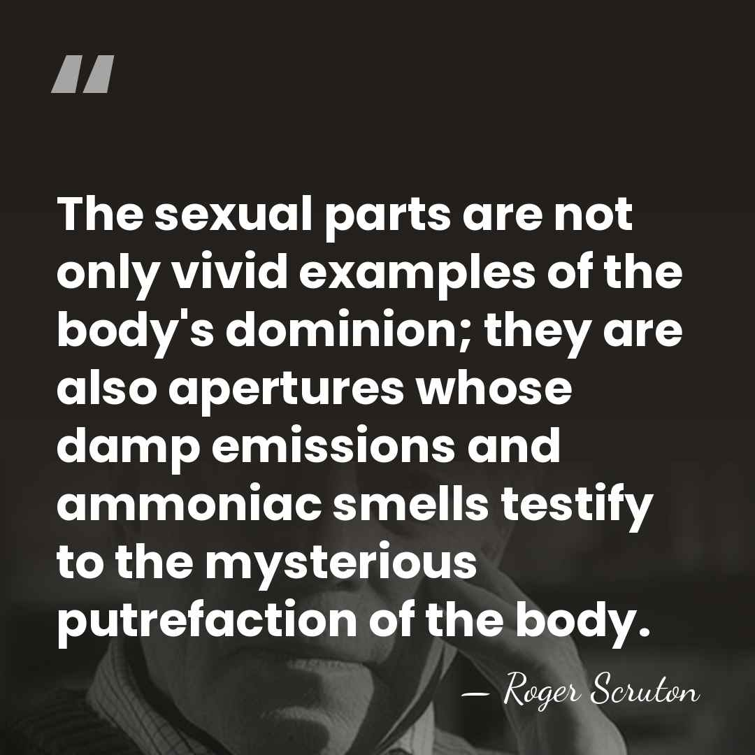 The sexual parts are not only vivid examples of the body's dominion;&hellip; - Roger Scruton