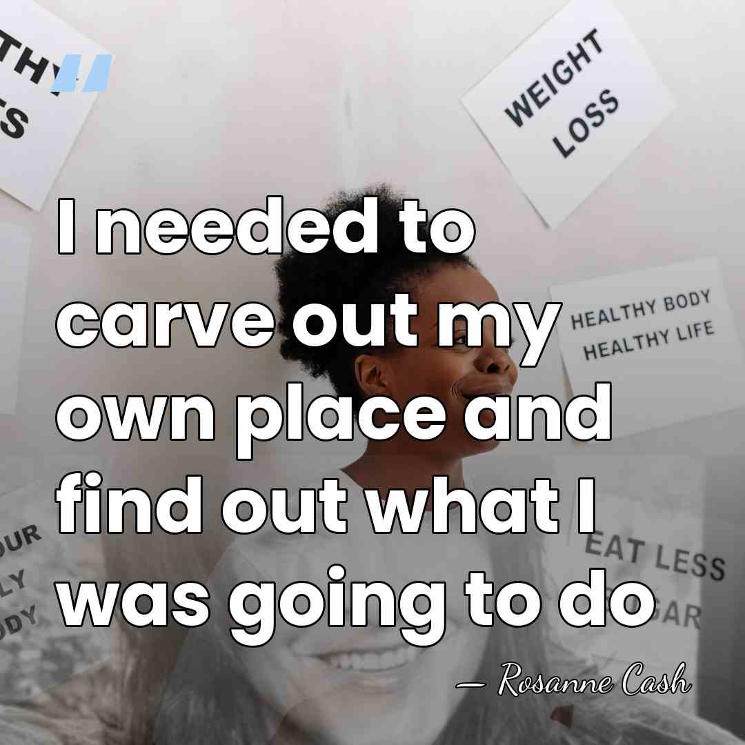 I needed to carve out my own place and find out what&hellip; - Rosanne Cash