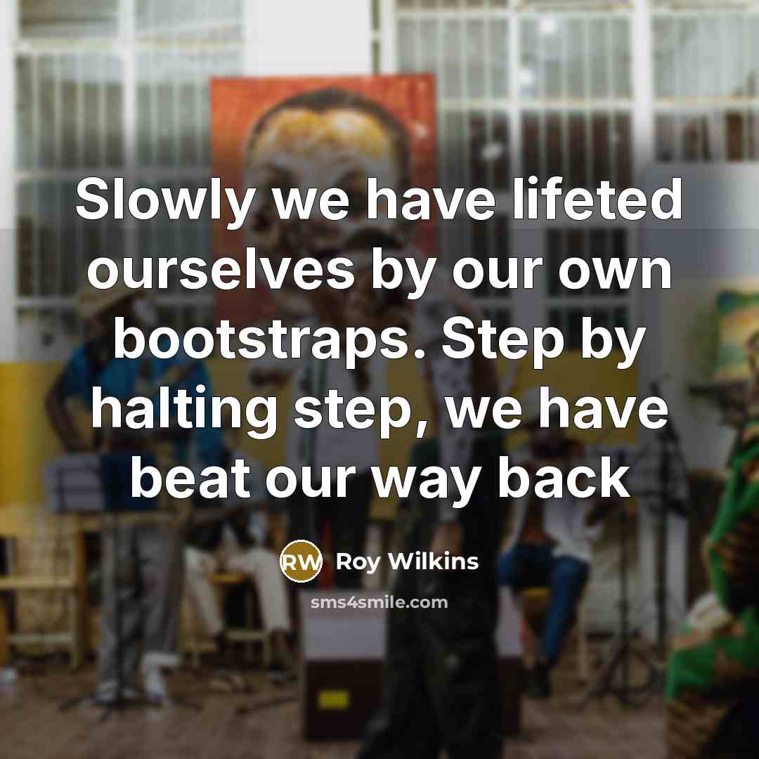 “Slowly we have lifeted ourselves by our own bootstraps. Step…” quote by Roy Wilkins