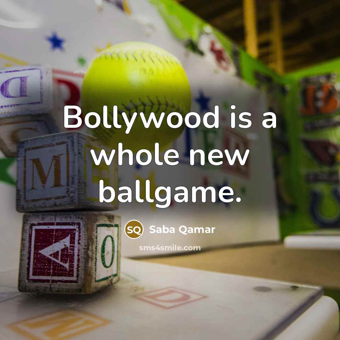 “Bollywood is a whole new ballgame.…” quote by Saba Qamar
