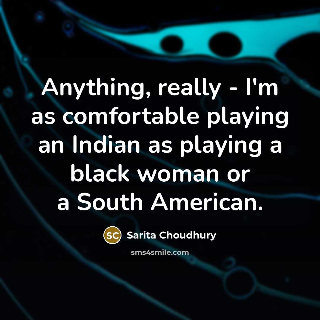 “Anything, really - I'm as comfortable playing an Indian as…” quote by Sarita Choudhury