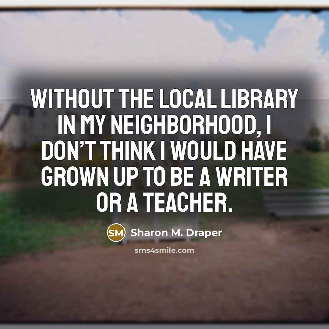 “Without the local library in my neighborhood, I don’t think…” quote by Sharon M. Draper