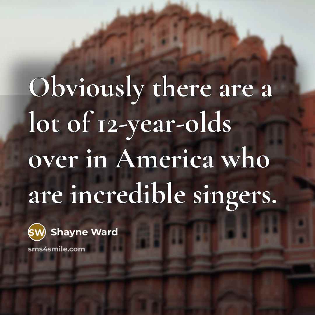 “Obviously there are a lot of 12-year-olds over in America…” quote by Shayne Ward
