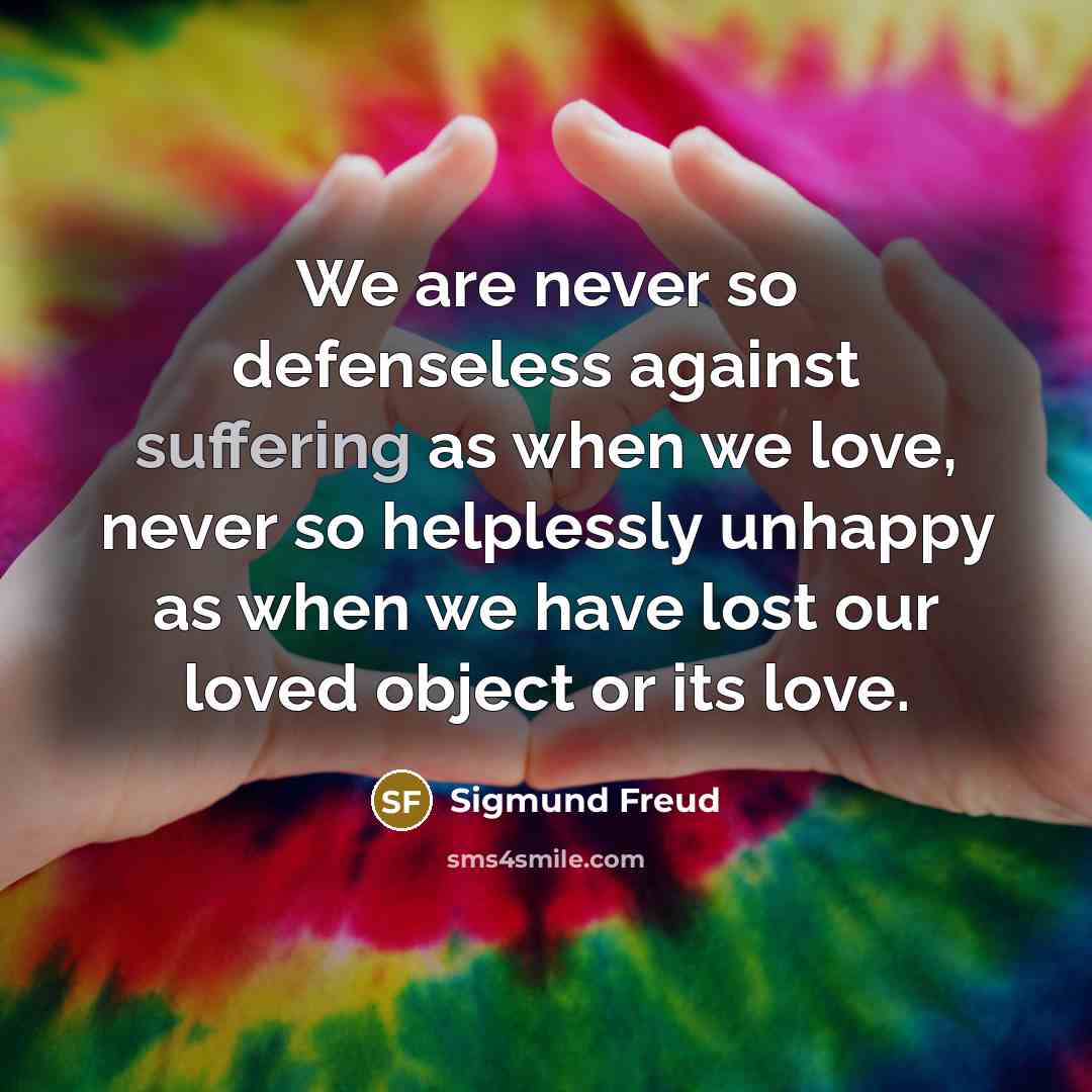 “We are never so defenseless against suffering as when we…” quote by Sigmund Freud