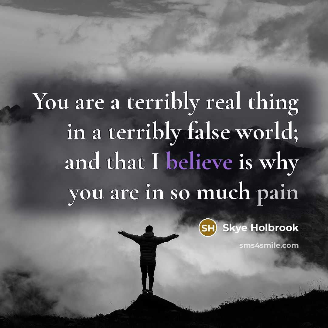 “You are a terribly real thing in a terribly false…” quote by Skye Holbrook