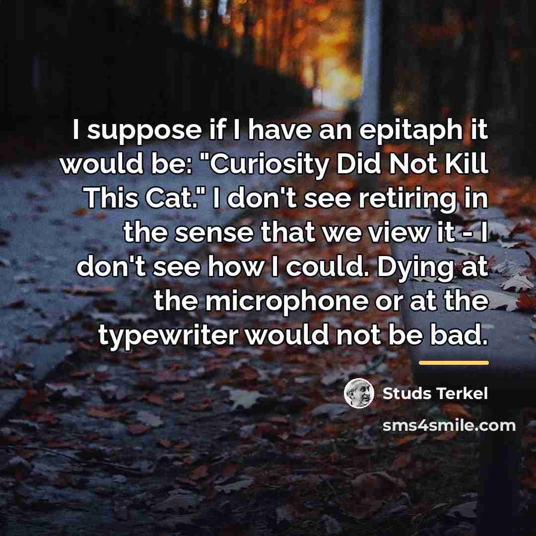 “I suppose if I have an epitaph it would be:…” quote by Studs Terkel