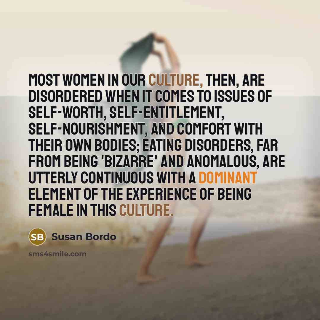 “Most women in our culture, then, are disordered when it…” quote by Susan Bordo