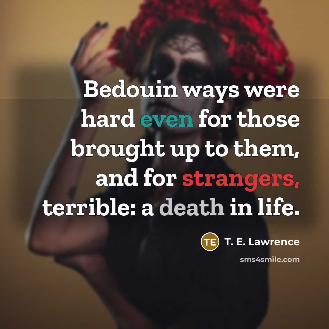 “Bedouin ways were hard even for those brought up to them, and for strangers, terrible: a death in life.” quote by T. E. Lawrence
