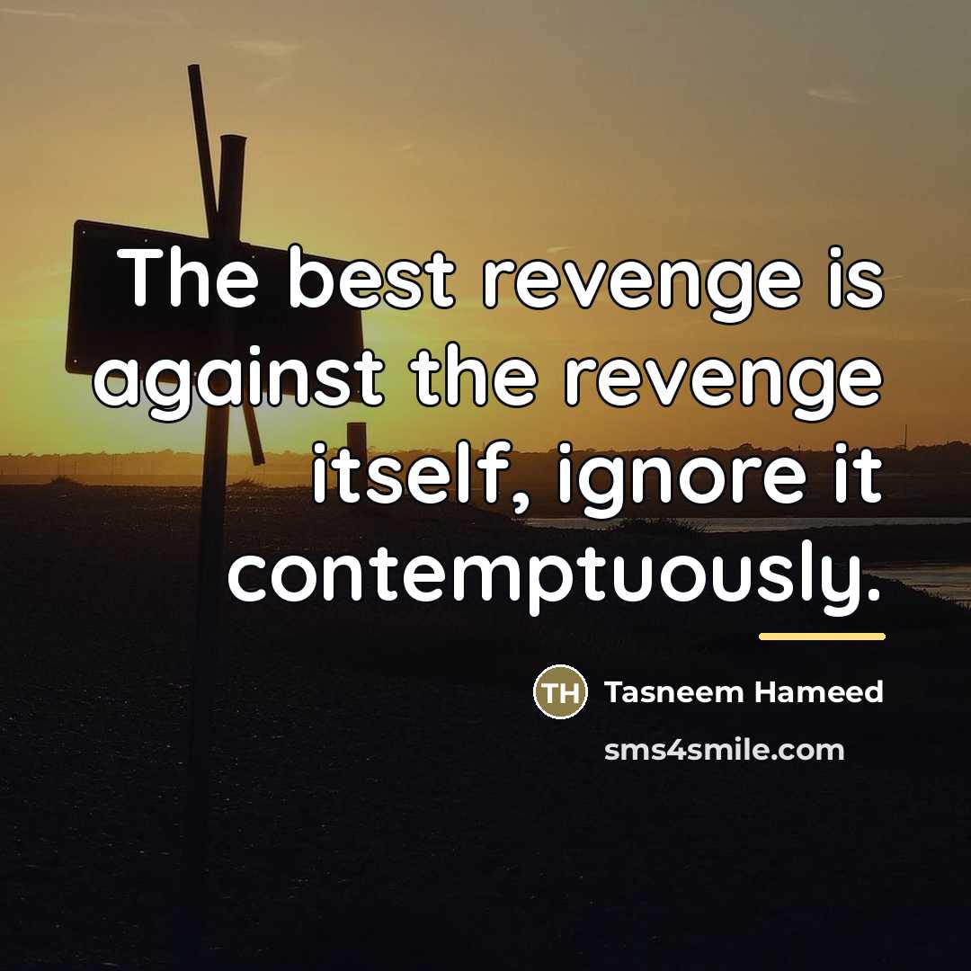 “The best revenge is against the revenge itself, ignore it…” quote by Tasneem Hameed
