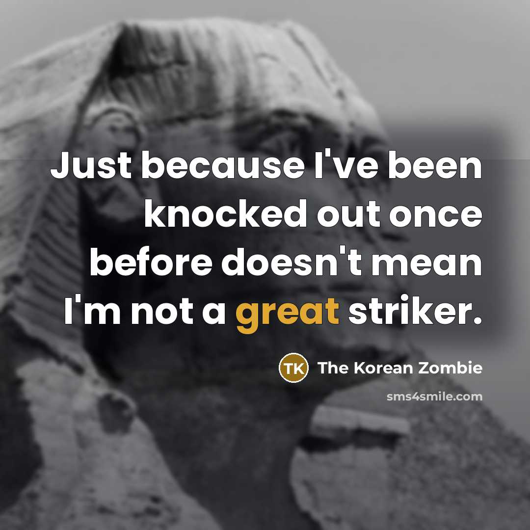 “Just because I've been knocked out once before doesn't mean…” quote by The Korean Zombie