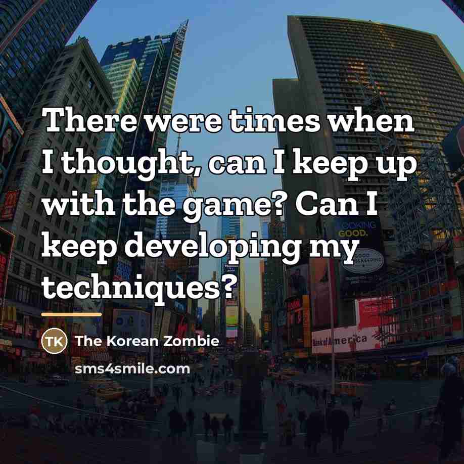 “There were times when I thought, can I keep up…” quote by The Korean Zombie
